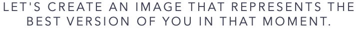 LET'S CREATE AN IMAGE THAT REPRESENTS THE BEST VERSION OF YOU IN THAT MOMENT.